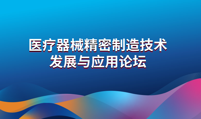 医疗器械精密制造技术发展与应用论坛